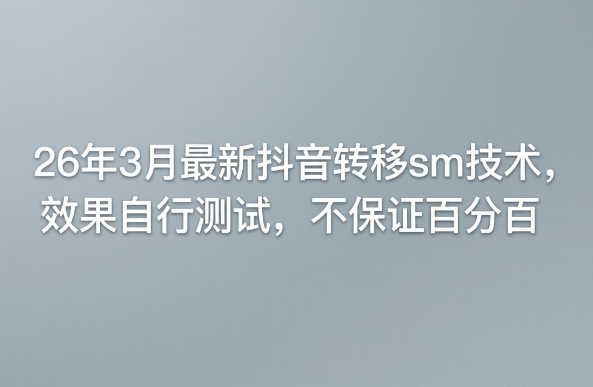 26年3月最新抖音转移sm技术，效果自行测试，不保证百分百-洛柒笔记