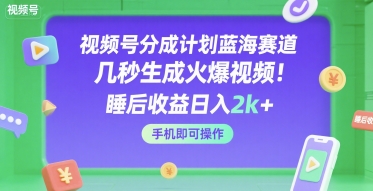 视频号分成计划蓝海赛道，几秒生成火爆视频，睡后收益日入2k+，手机即可操作【揭秘】-洛柒笔记