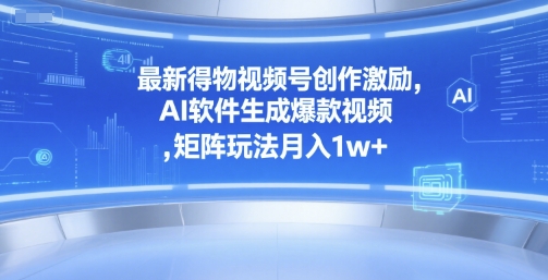 最新得物视频号创作激励，AI软件生成爆款视频 ，矩阵玩法月入1w+-洛柒笔记
