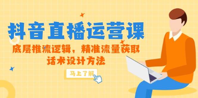 （14917期）5月新课-抖音直播运营课，底层推流逻辑，精准流量获取，话术设计方法-洛柒笔记