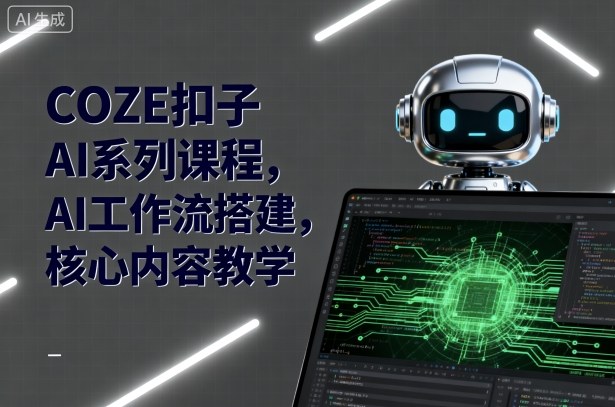 COZE扣子AI系列课程，AI工作流搭建，核心内容教学-洛柒笔记