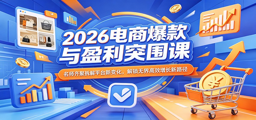 2026电商爆款与盈利突围课：名师齐聚拆解平台新变化，解锁无界高效增长新路径-洛柒笔记