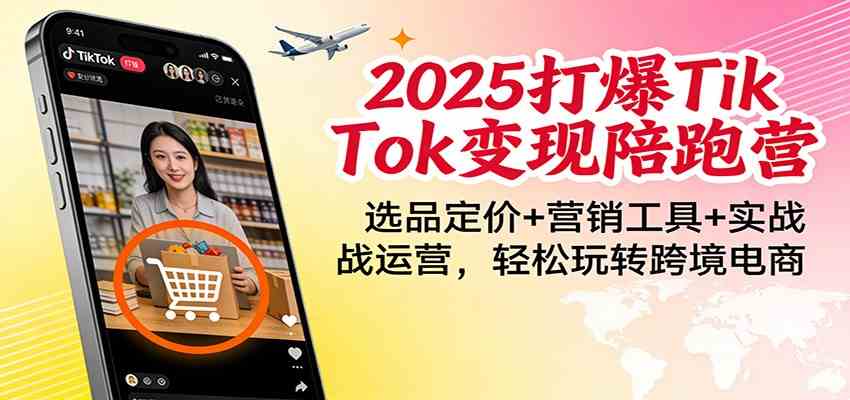 2025打爆TikTok变现陪跑营：选品定价+营销工具+实战运营，轻松玩转跨境电商-洛柒笔记