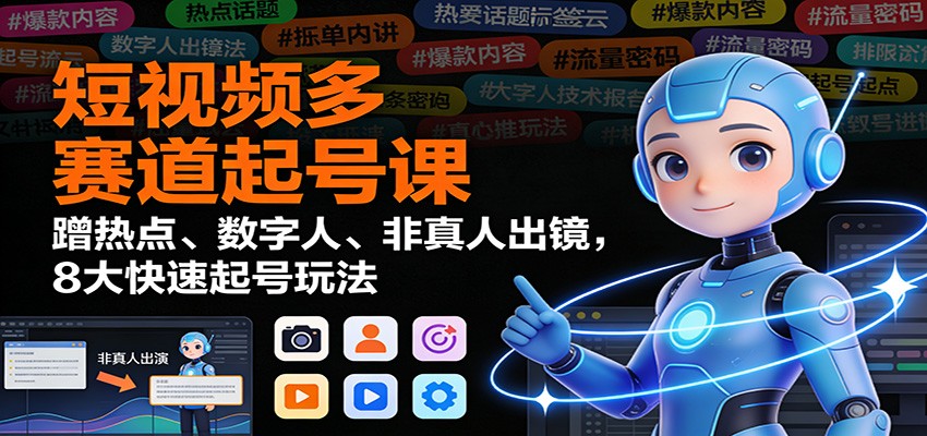 短视频多赛道起号课：蹭热点、数字人、非真人出镜，8大快速起号玩法-洛柒笔记