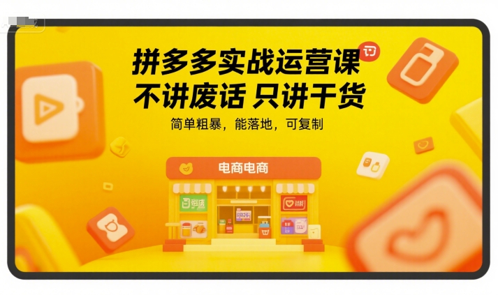 拼多多实战运营课，不讲废话只讲干货，简单粗暴，能落地，可复制-洛柒笔记