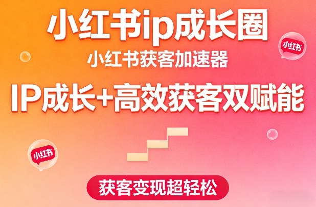 小红书ip成长圈，小红书获客加速器，IP成长+高效获客双赋能，获客变现超轻松-洛柒笔记