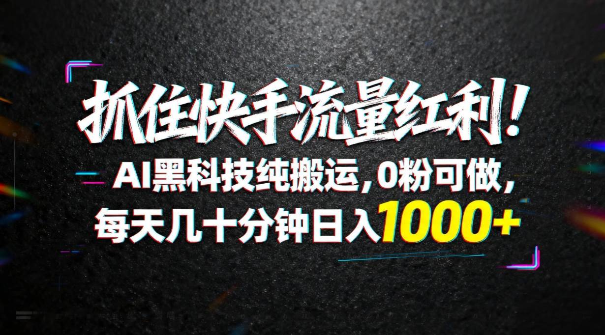 （18066期）抓住快手流量红利！AI黑科技纯搬运，0粉可做，每天几十分钟日入1000+-洛柒笔记