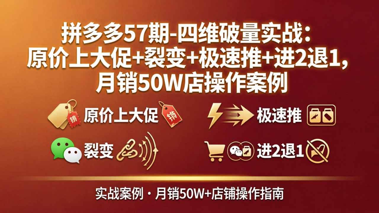 （17986期）拼多多57期-四维破量实战：原价上大促+裂变+极速推+进2退1，月销50W店操作案例-洛柒笔记