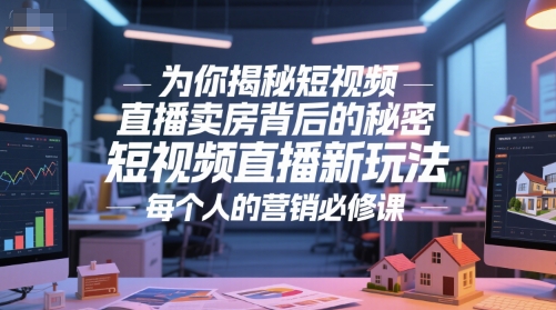 为你揭秘短视频直播卖房背后的秘密，短视频直播新玩法，每个人的营销必修课-洛柒笔记