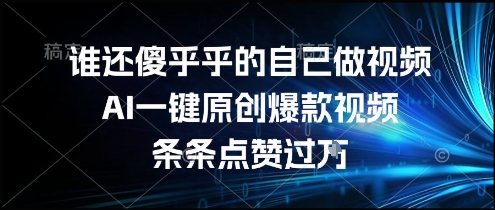 谁还傻乎乎的自己做视频？AI一键原创爆款视频，条条点赞过万，简单方便，好操作【揭秘】-洛柒笔记