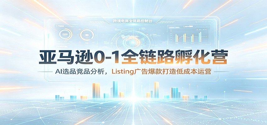 亚马逊0-1全链路孵化营：AI选品竞品分析，Listing广告爆款打造低成本运营-洛柒笔记