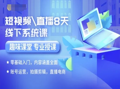 短视频直播8天线下系统课，零基础入门，内容涵盖全面，账号运营，拍摄剪辑，直播电商-洛柒笔记