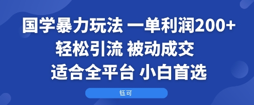 国学暴力玩法：一单利润2张+轻松引流 被动成交 适合全平台 小白首选-洛柒笔记