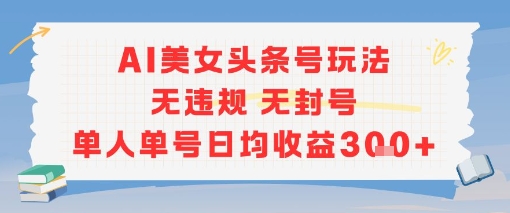 AI美女头条号玩法无违规无封号单人单号日均收益3张-洛柒笔记
