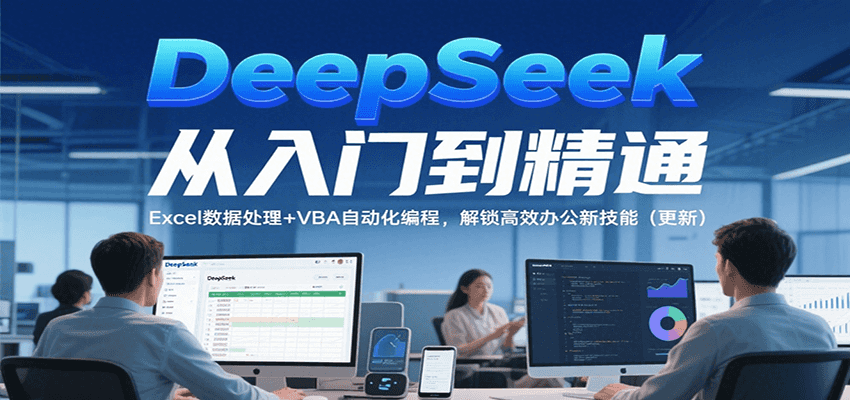 DeepSeek从入门到精通，Excel数据处理+VBA自动化编程，解锁高效办公新技能（更新）-洛柒笔记