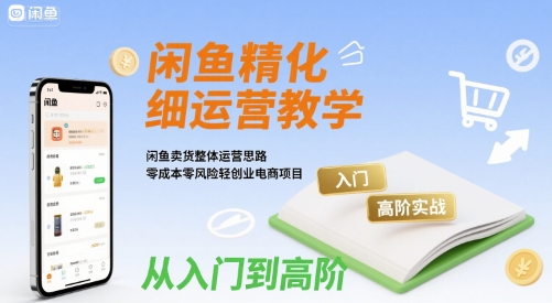 闲鱼精细化运营入门+高阶实战教学，闲鱼卖货整体运营思路，零成本零风险轻创业电商项目-洛柒笔记