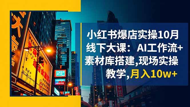 （16490期）小红书爆店实操10月线下大课：AI工作流+素材库搭建,现场实操教学,月入10w+-洛柒笔记