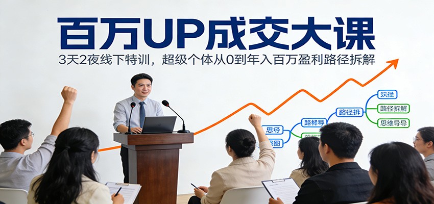 百万UP成交大课：3天2夜线下特训，超级个体从0到年入百万盈利路径拆解-洛柒笔记