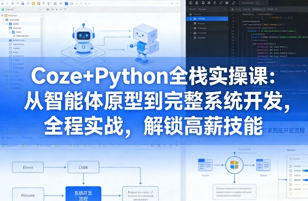 Coze+Python全栈实操课：从智能体原型到完整系统开发，全程实战，解锁高薪技能-洛柒笔记