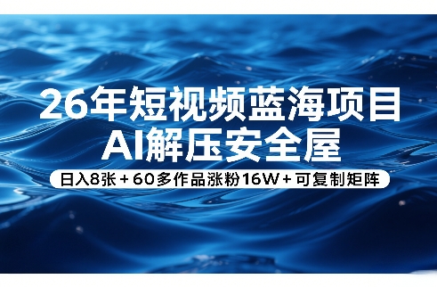 26年短视频蓝海项目，AI解压安全屋，日入8张+60多作品涨粉16W+可复制矩阵-洛柒笔记