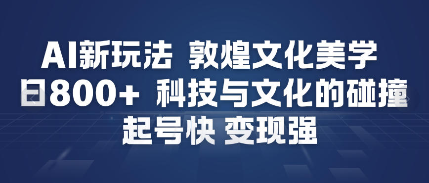 AI新玩法，敦煌文化美学，科技与文化的碰撞，起号快变现强-洛柒笔记