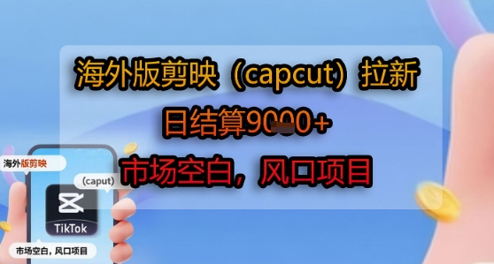 海外版剪映(capcut)拉新，日结算1k+，市场空白，风口项目-洛柒笔记