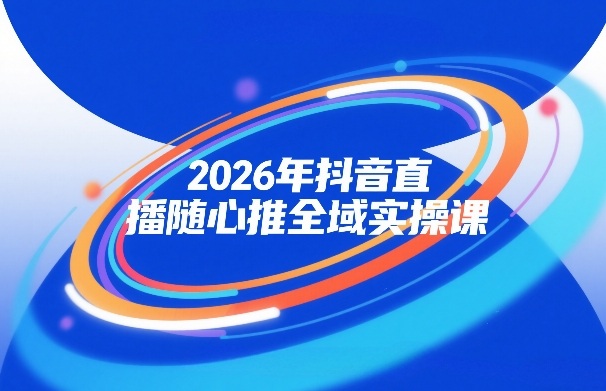 2026年抖音直播随心推全域实操课，自然流、微付费、全域投放、小圈子直播，实操讲解，细节满满-洛柒笔记
