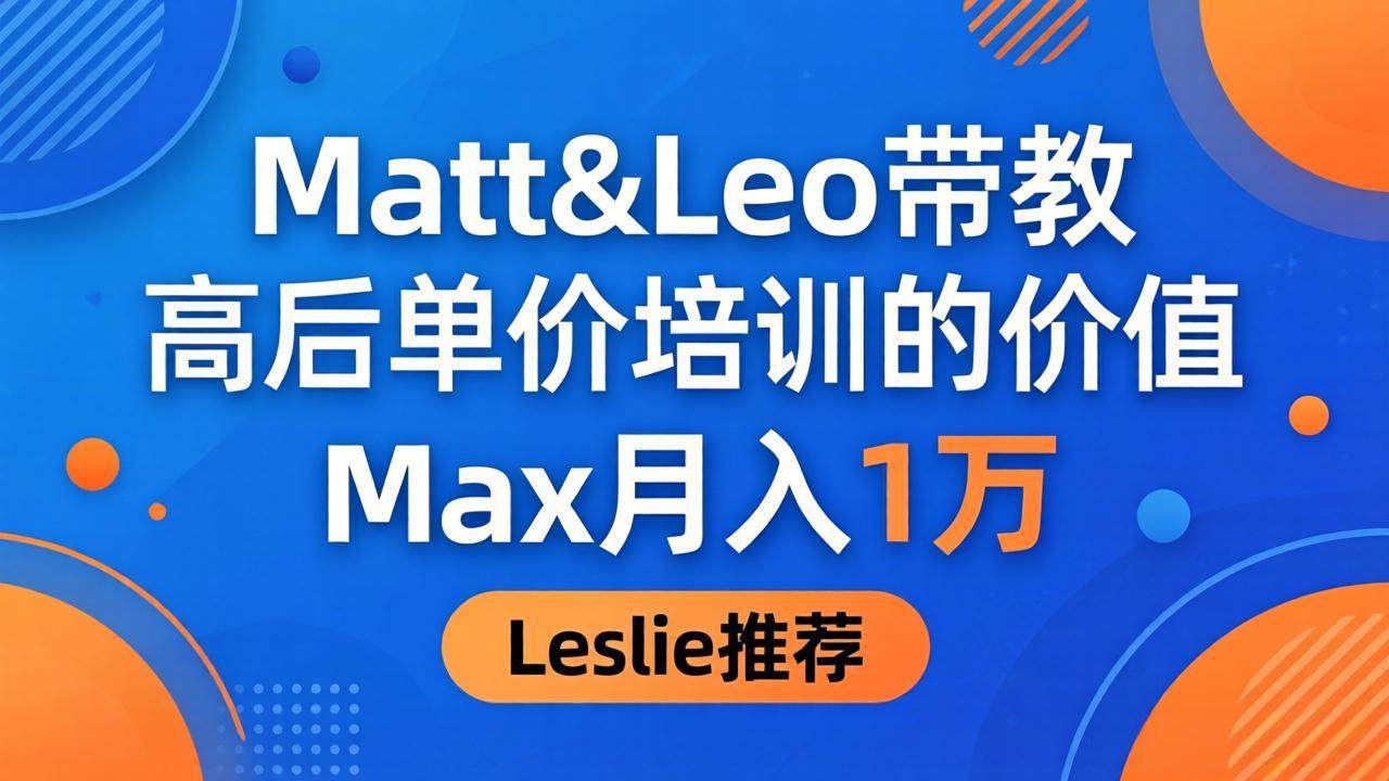 为啥都夸这高客单价培训？Matt&Leo 带教，Max 月入 1 万、Leslie 说最值！-洛柒笔记