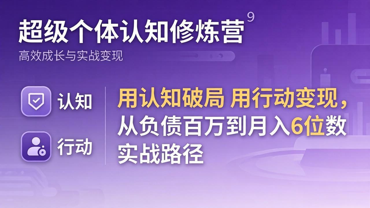超级个体认知修炼营：用认知破局用行动变现，从负债百万到月入6位数实战路径-洛柒笔记