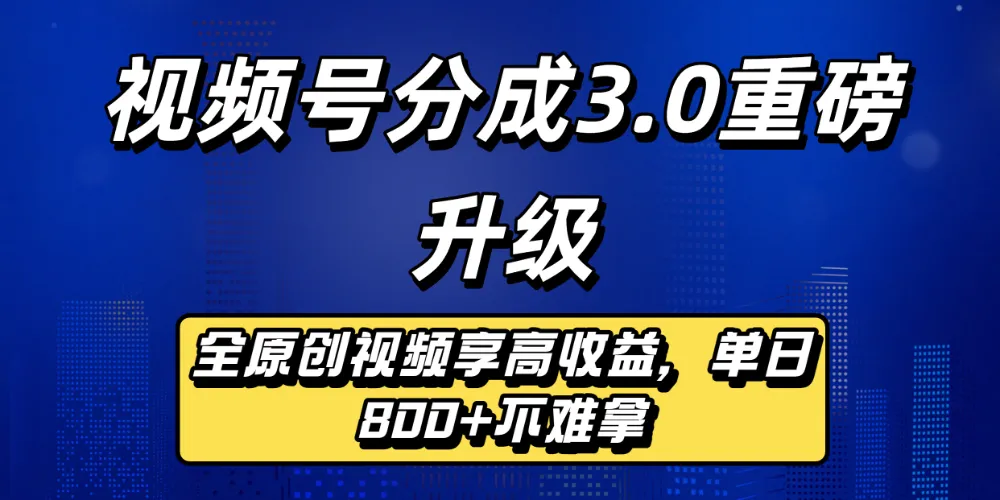视频号分成3.0重磅升级来袭，纯原创视频享高佣，单日稳赚800+-洛柒笔记