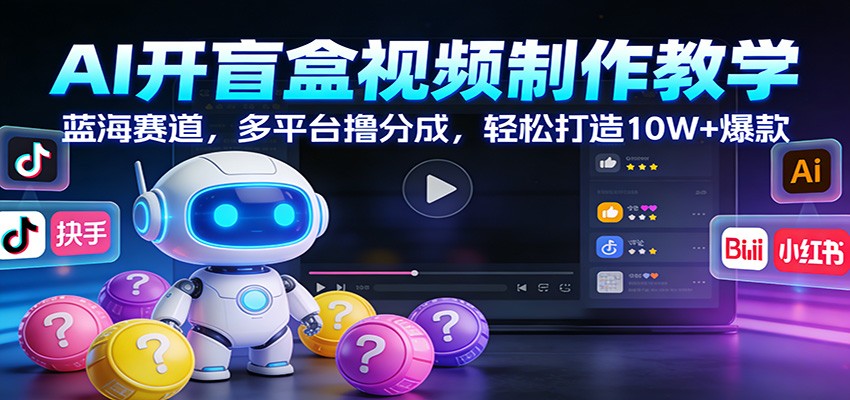 AI开盲盒视频制作教学：蓝海赛道，多平台撸分成，轻松打造10W+爆款-洛柒笔记