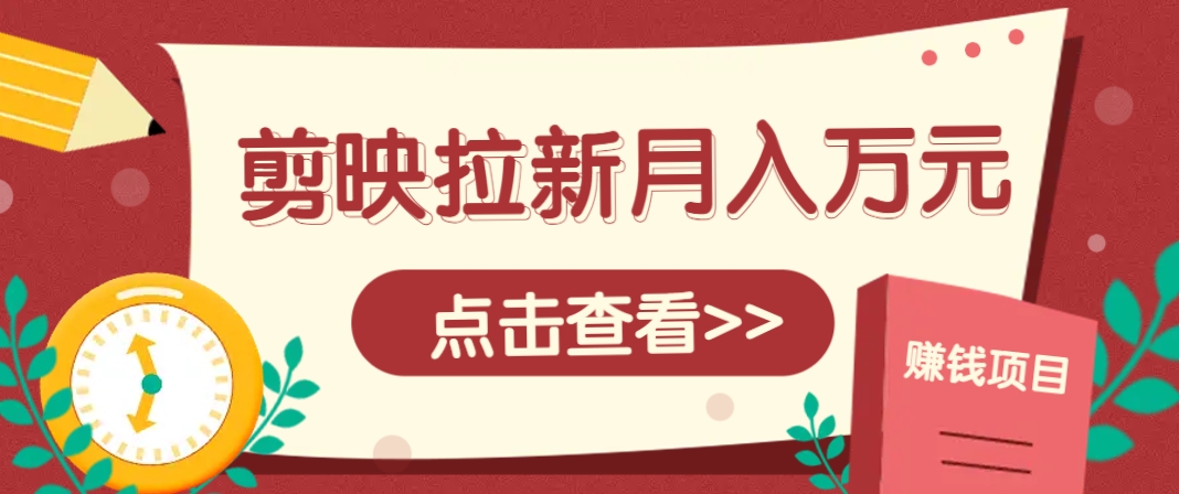 剪映拉新推广项目，5个粉丝就能操作，月入1w+超详细攻略！【附入口】-洛柒笔记