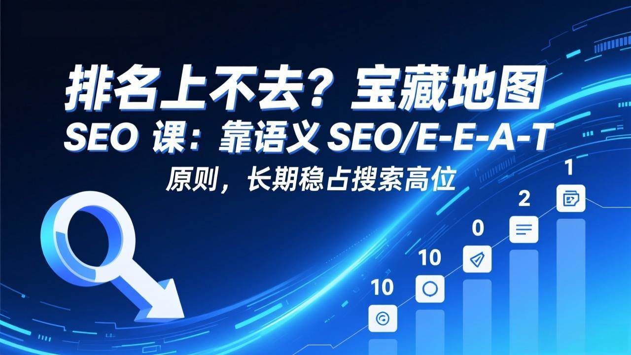 （17460期）排名上不去？宝藏地图 SEO 课：靠语义 SEO+E-E-A-T 原则，长期稳占搜索高位-洛柒笔记