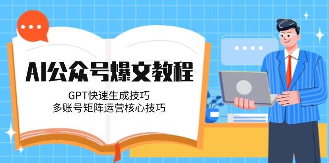 AI公众号爆文教程，GPT快速生成技巧，多账号矩阵运营核心技巧-洛柒笔记