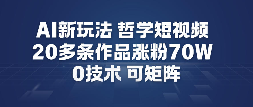 AI新玩法哲学短视频制作教学，20多条作品涨粉70W，0成本赛道，可矩阵-洛柒笔记