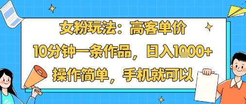 女粉玩法：高客单价，10分钟一条作品，日入1k+操作简单，手机就可以-洛柒笔记