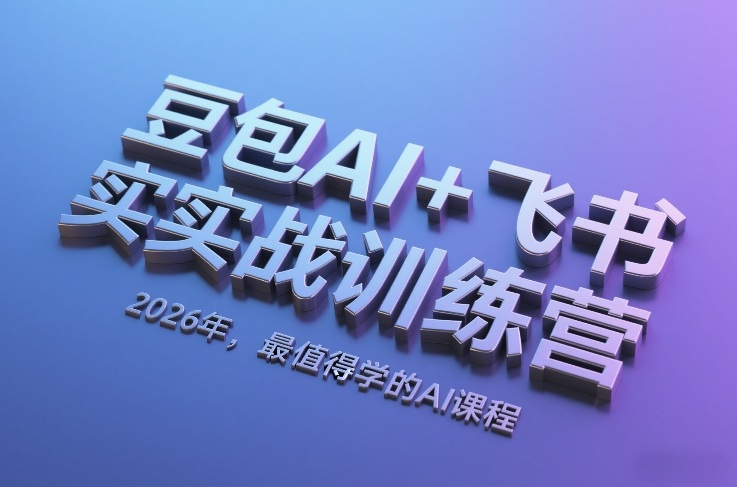 豆包AI+飞书实战训练营，2026年，最值得学的AI课程（更新）-洛柒笔记