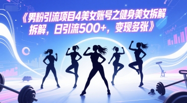 男粉引流项目4美女账号之健身美女拆解，日引流500+，变现多张-洛柒笔记