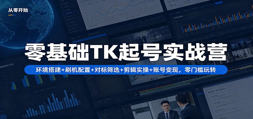 零基础TK起号实战营：环境搭建+ 刷机配置+对标筛选+剪辑实操+账号变现，零门槛玩转-洛柒笔记