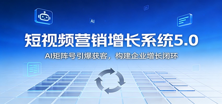 短视频营销增长系统5.0：AI 矩阵号引爆获客，构建企业增长闭环-洛柒笔记