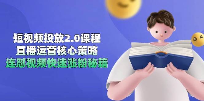 短视频投放2.0课程，直播运营核心策略，连怼视频快速涨粉秘籍-洛柒笔记