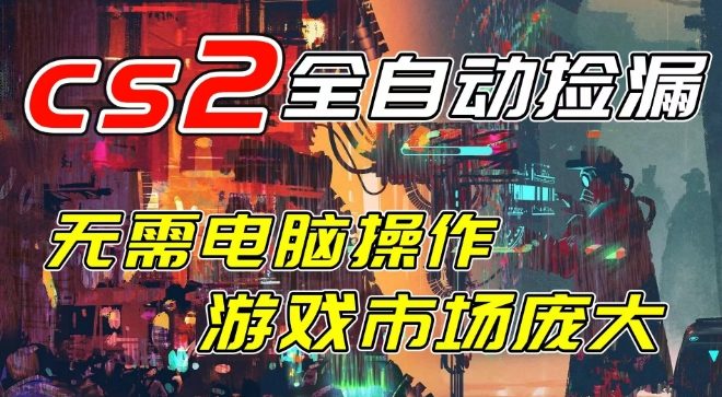 开年王炸CSGO挂G项目，单日捡漏1k+，无需电脑操作，无需进入游戏，支持任何验证【揭秘】-洛柒笔记