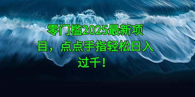 （14744期）零门槛2025最新项目，点点手指轻松日入过千！-洛柒笔记