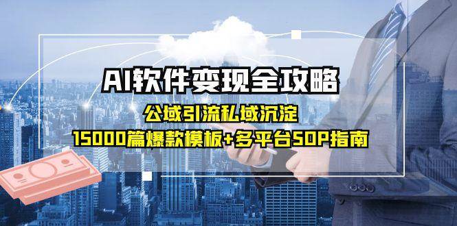 AI软件变现全攻略：公域引流私域沉淀，15000篇爆款模板+多平台SOP指南-洛柒笔记