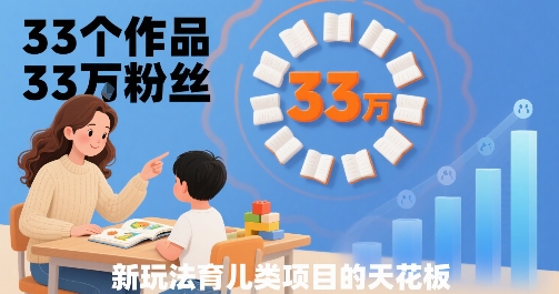 33个作品33W粉丝，育儿类项目的天花板，小白可操作-洛柒笔记