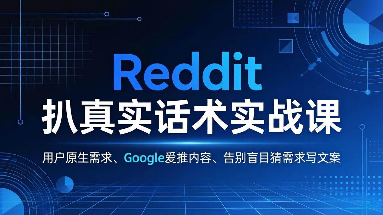 （17810期）Reddit 扒真实话术实战课：用用户原生需求做 Google 爱推内容，告别盲目猜需求写文案-洛柒笔记