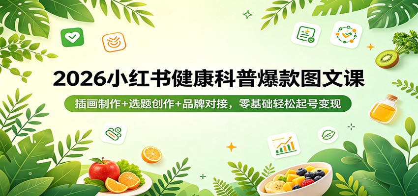 2026小红书健康科普爆款图文课：插画制作+选题创作+品牌对接，零基础轻松起号变现-洛柒笔记