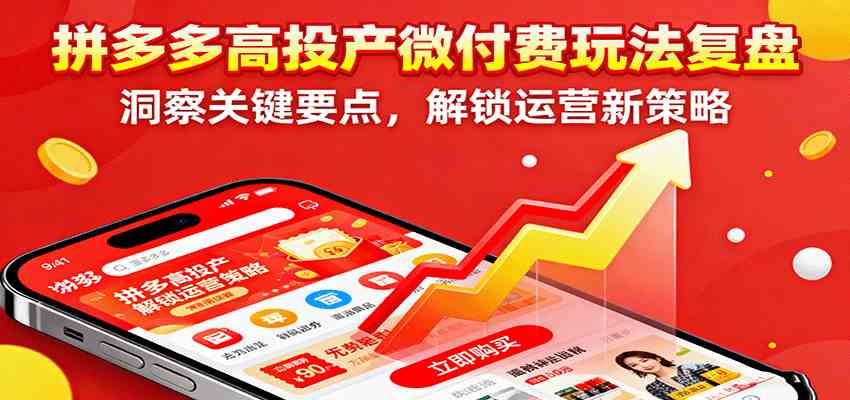 拼多多高投产微付费玩法复盘，洞察关键要点，解锁运营新策略-洛柒笔记