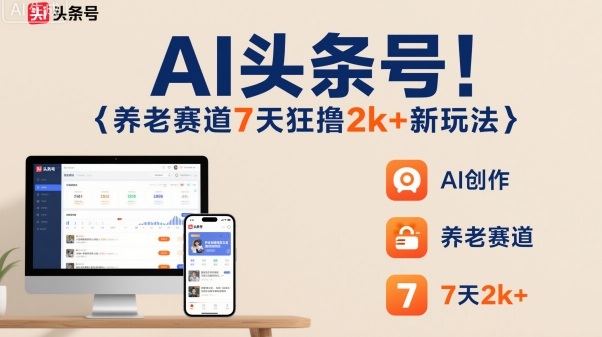 AI头条号，7天狂撸2k+，做养老赛道，新风口新玩法-洛柒笔记