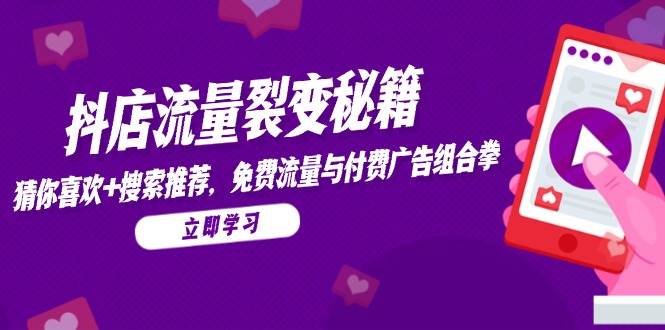 （14872期）抖店流量裂变秘籍，猜你喜欢，搜索推荐，免费流量与付费广告组合拳-洛柒笔记